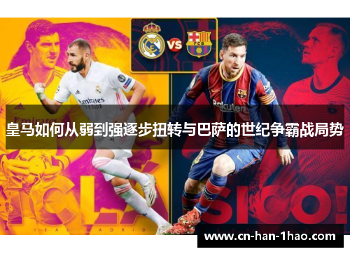 皇马如何从弱到强逐步扭转与巴萨的世纪争霸战局势