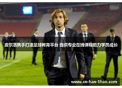 皮尔洛携手打造足球教育平台 提供专业在线课程助力学员成长