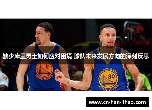 缺少库里勇士如何应对困境 球队未来发展方向的深刻反思