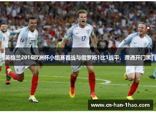 英格兰2016欧洲杯小组赛首战与俄罗斯1比1战平，遭遇开门黑