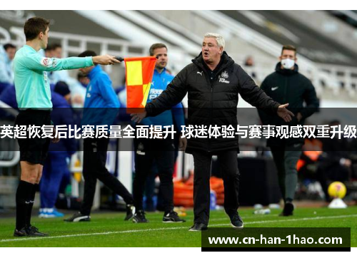 英超恢复后比赛质量全面提升 球迷体验与赛事观感双重升级
