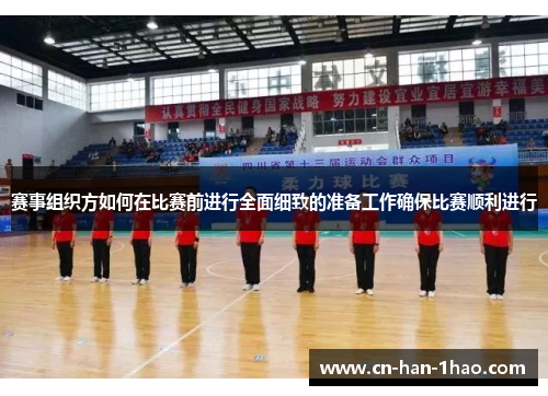 赛事组织方如何在比赛前进行全面细致的准备工作确保比赛顺利进行