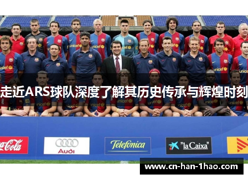 走近ARS球队深度了解其历史传承与辉煌时刻 走近ARS球队深度了解其历史传承与辉煌时刻