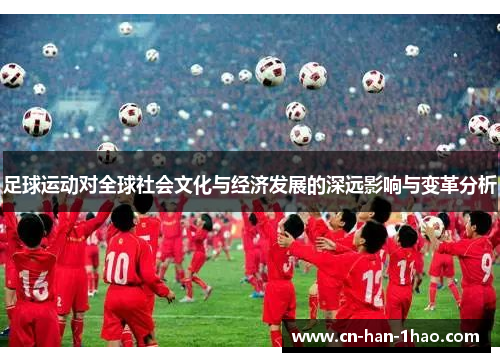 足球运动对全球社会文化与经济发展的深远影响与变革分析