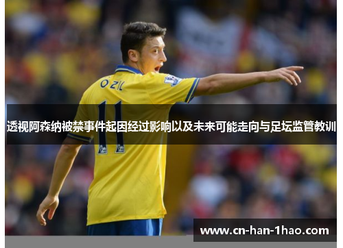 透视阿森纳被禁事件起因经过影响以及未来可能走向与足坛监管教训 透视阿森纳被禁事件起因经过影响以及未来可能走向与足坛监管教训