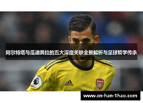 阿尔特塔与瓜迪奥拉的五大深度关联全景解析与足球哲学传承