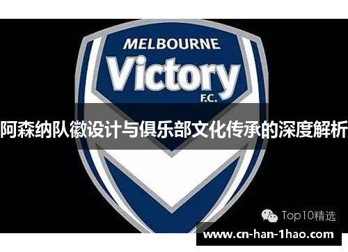 阿森纳队徽设计与俱乐部文化传承的深度解析 阿森纳队徽设计与俱乐部文化传承的深度解析