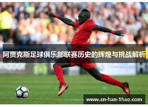 阿贾克斯足球俱乐部联赛历史的辉煌与挑战解析 阿贾克斯足球俱乐部联赛历史的辉煌与挑战解析