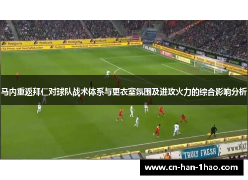 马内重返拜仁对球队战术体系与更衣室氛围及进攻火力的综合影响分析