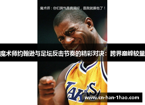 魔术师约翰逊与足坛反击节奏的精彩对决：跨界巅峰较量
